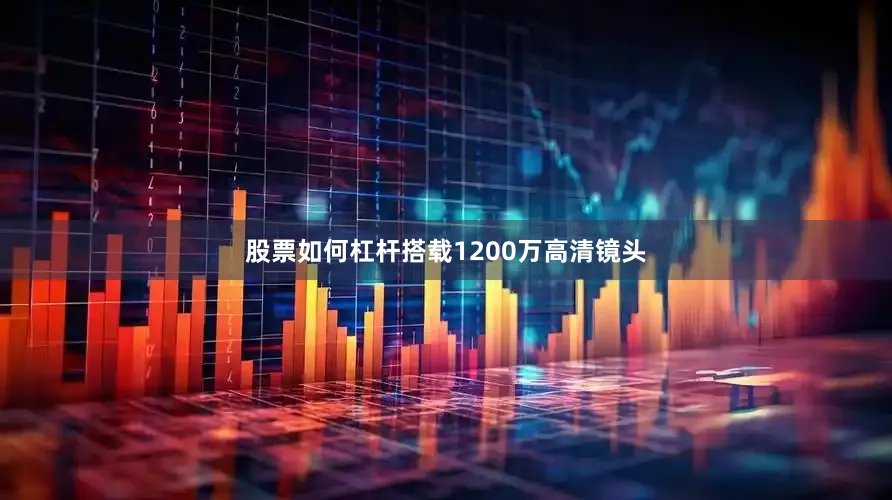 股票如何杠杆搭载1200万高清镜头