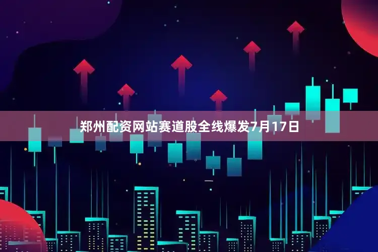 郑州配资网站　　赛道股全线爆发　　7月17日