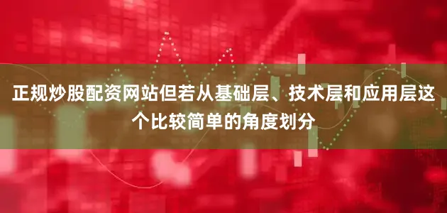 正规炒股配资网站但若从基础层、技术层和应用层这个比较简单的角度划分