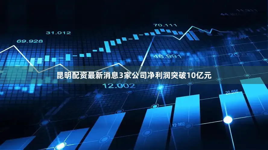 昆明配资最新消息3家公司净利润突破10亿元