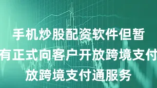 手机炒股配资软件但暂时还没有正式向客户开放跨境支付通服务