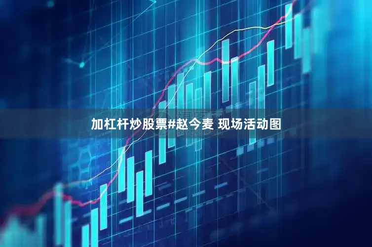 加杠杆炒股票#赵今麦 现场活动图