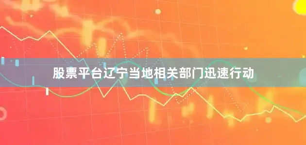 股票平台辽宁当地相关部门迅速行动
