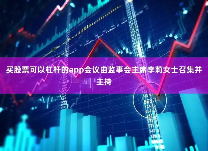 买股票可以杠杆的app会议由监事会主席李莉女士召集并主持