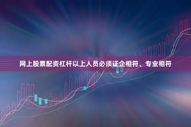 网上股票配资杠杆以上人员必须证企相符、专业相符