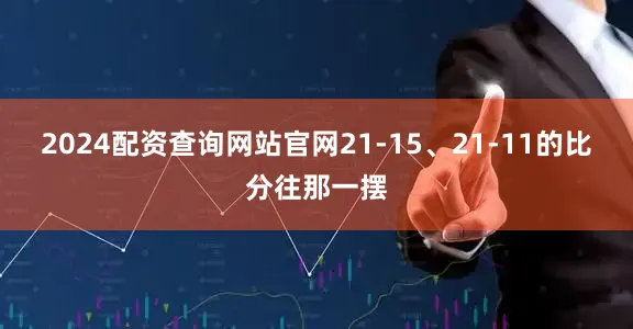 2024配资查询网站官网21-15、21-11的比分往那一摆