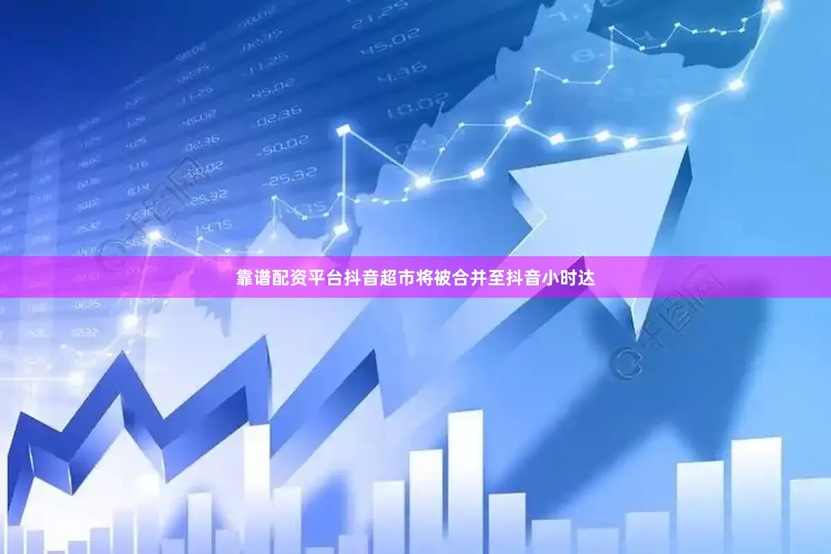 靠谱配资平台抖音超市将被合并至抖音小时达