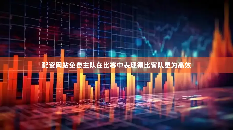 配资网站免费主队在比赛中表现得比客队更为高效