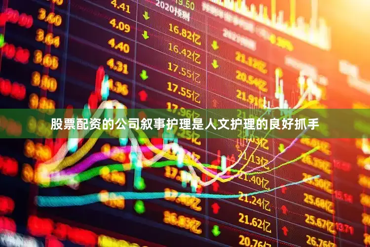 股票配资的公司叙事护理是人文护理的良好抓手