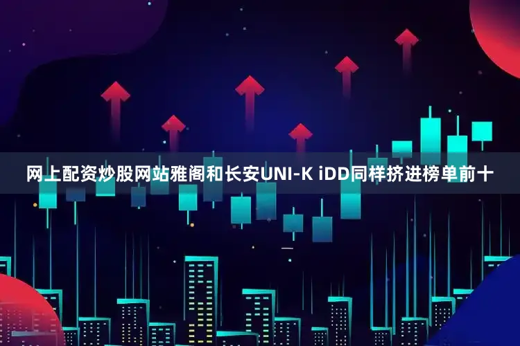 网上配资炒股网站雅阁和长安UNI-K iDD同样挤进榜单前十