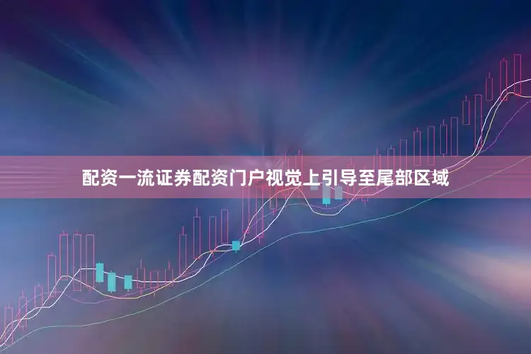 配资一流证券配资门户视觉上引导至尾部区域