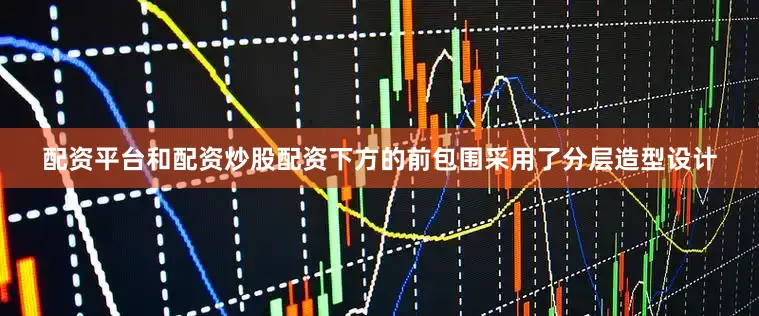 配资平台和配资炒股配资下方的前包围采用了分层造型设计