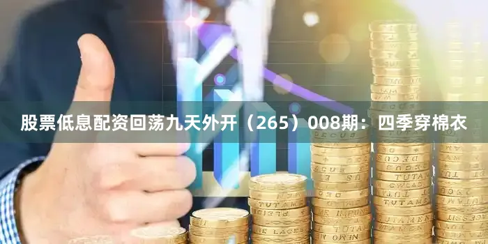 股票低息配资回荡九天外开（265）　　008期：四季穿棉衣