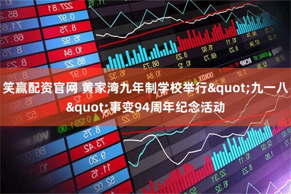 笑赢配资官网 黄家湾九年制学校举行"九一八"事变94周年纪念活动