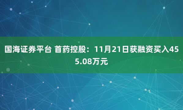 国海证券平台 首药控股：11月21日获融资买入455.08万元