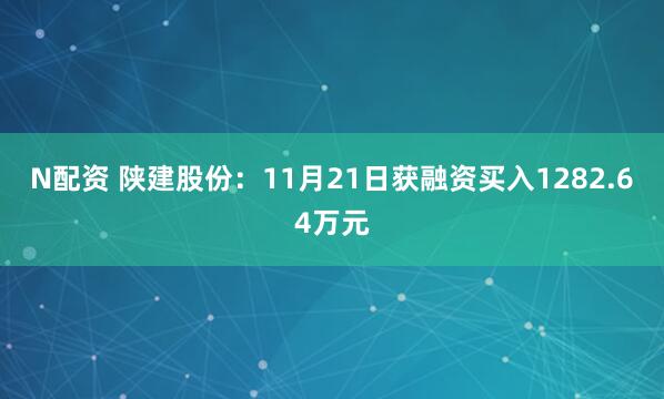 N配资 陕建股份:11月21日获融资买入1282.64万元