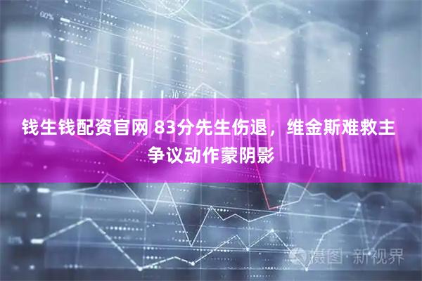 钱生钱配资官网 83分先生伤退，维金斯难救主 争议动作蒙阴影