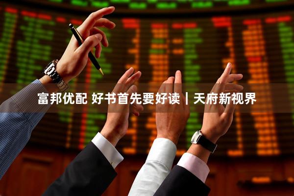 富邦优配 好书首先要好读｜天府新视界