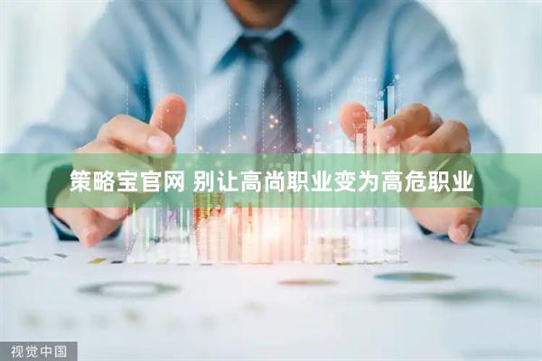 策略宝官网 别让高尚职业变为高危职业