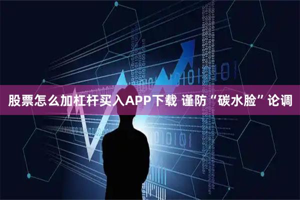 股票怎么加杠杆买入APP下载 谨防“碳水脸”论调