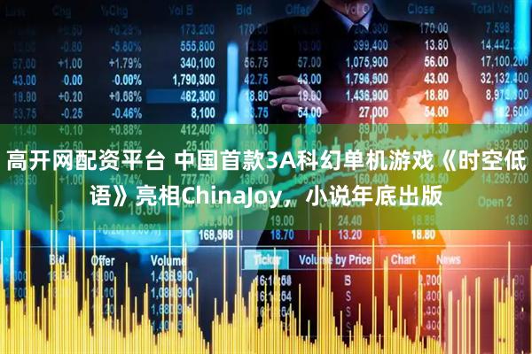 高开网配资平台 中国首款3A科幻单机游戏《时空低语》亮相ChinaJoy，小说年底出版
