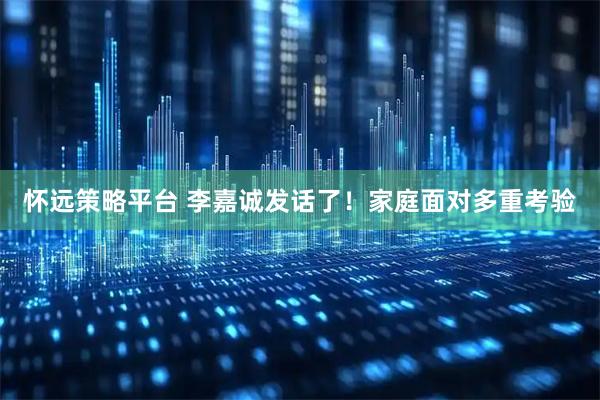 怀远策略平台 李嘉诚发话了！家庭面对多重考验